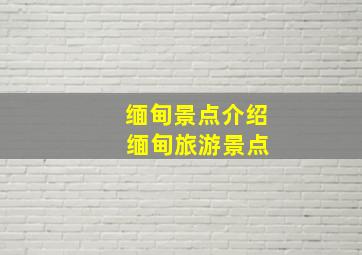 缅甸景点介绍 缅甸旅游景点